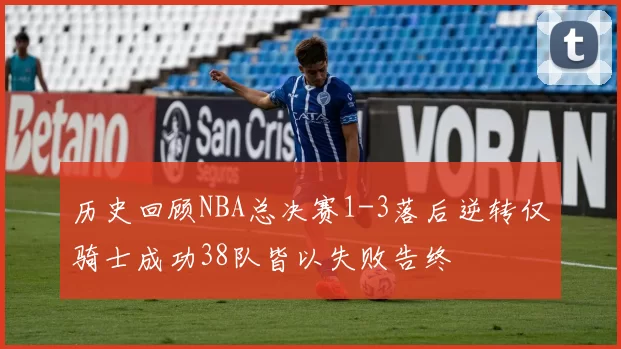 历史回顾NBA总决赛1-3落后逆转仅骑士成功38队皆以失败告终