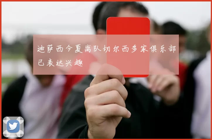 迪萨西今夏离队切尔西多家俱乐部已表达兴趣
