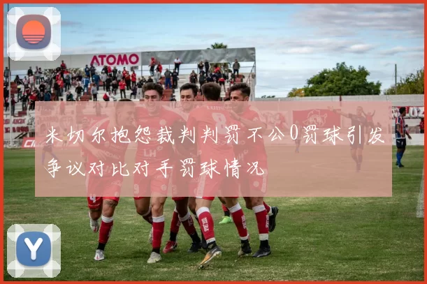米切尔抱怨裁判判罚不公0罚球引发争议对比对手罚球情况