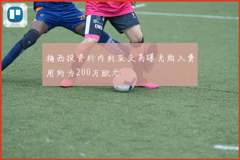 梅西投资科内利亚交易曝光购入费用约为200万欧元