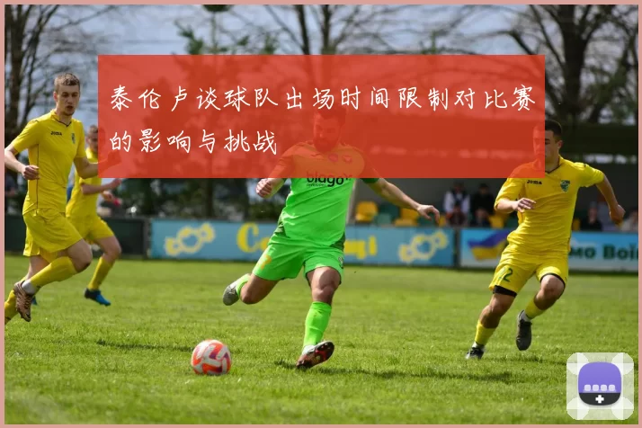 泰伦卢谈球队出场时间限制对比赛的影响与挑战
