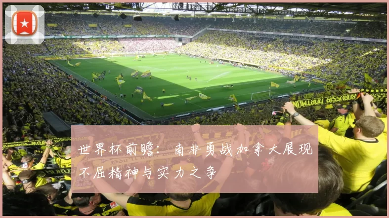世界杯前瞻：南非勇战加拿大展现不屈精神与实力之争