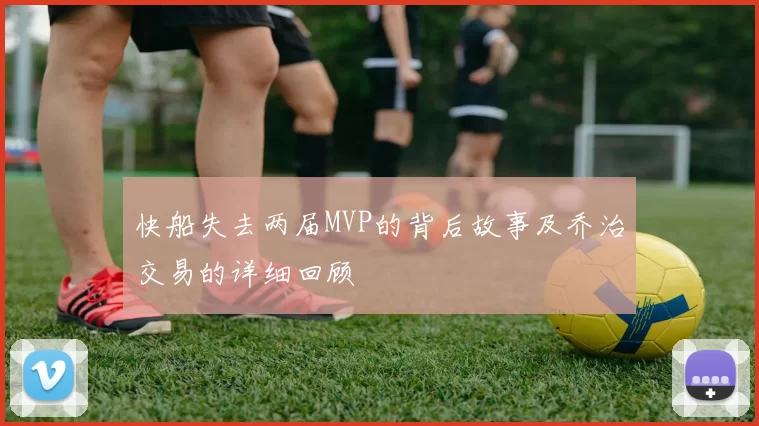 快船失去两届MVP的背后故事及乔治交易的详细回顾