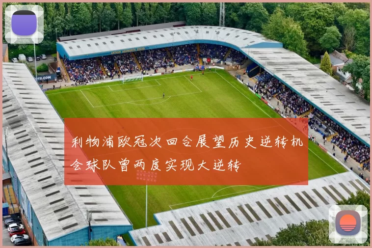 利物浦欧冠次回合展望历史逆转机会球队曾两度实现大逆转