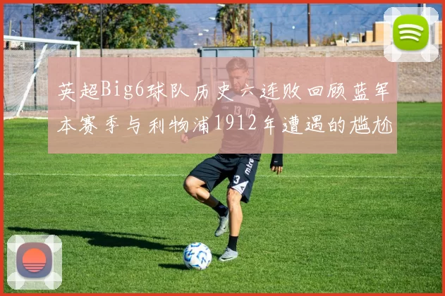 英超Big6球队历史六连败回顾蓝军本赛季与利物浦1912年遭遇的尴尬时刻