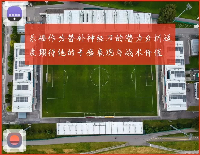 乐福作为替补神经刀的潜力分析适度期待他的手感表现与战术价值